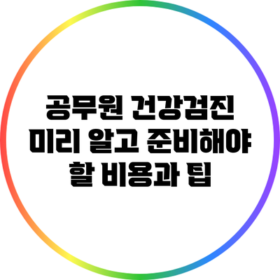 공무원 건강검진: 미리 알고 준비해야 할 비용과 팁