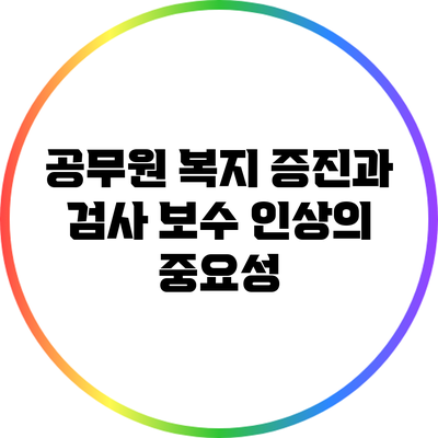 공무원 복지 증진과 검사 보수 인상의 중요성