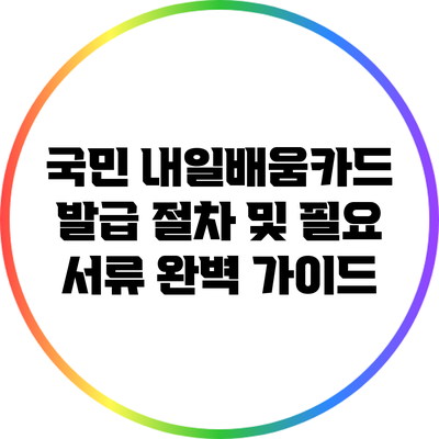 국민 내일배움카드 발급 절차 및 필요 서류 완벽 가이드