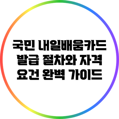 국민 내일배움카드 발급 절차와 자격 요건 완벽 가이드