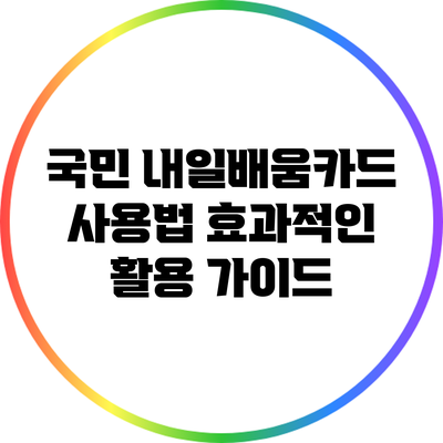 국민 내일배움카드 사용법: 효과적인 활용 가이드