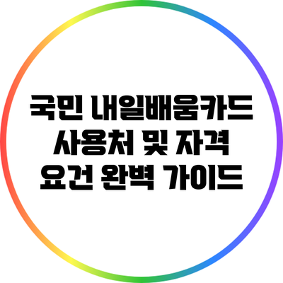 국민 내일배움카드: 사용처 및 자격 요건 완벽 가이드