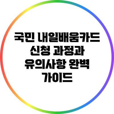 국민 내일배움카드 신청 과정과 유의사항 완벽 가이드