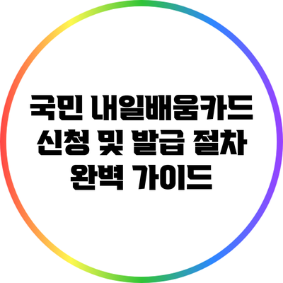 국민 내일배움카드 신청 및 발급 절차 완벽 가이드