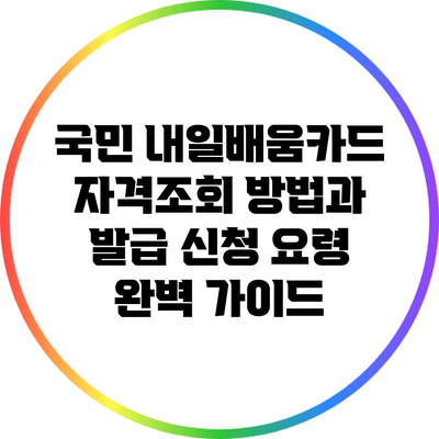 국민 내일배움카드 자격조회 방법과 발급 신청 요령 완벽 가이드