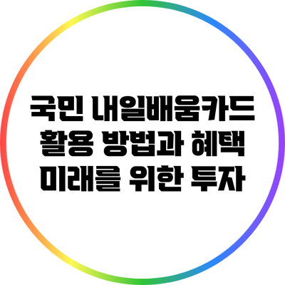 국민 내일배움카드 활용 방법과 혜택: 미래를 위한 투자