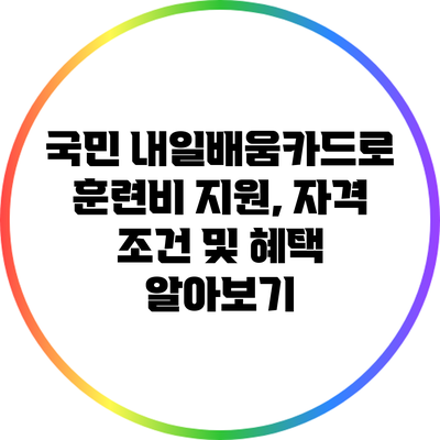 국민 내일배움카드로 훈련비 지원, 자격 조건 및 혜택 알아보기