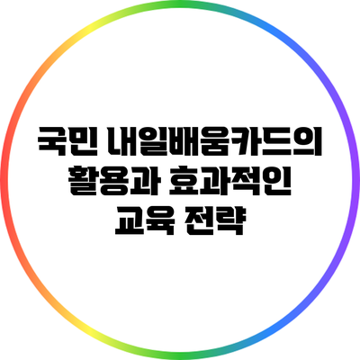 국민 내일배움카드의 활용과 효과적인 교육 전략