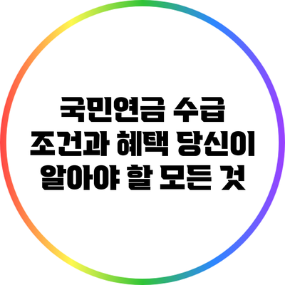 국민연금 수급 조건과 혜택: 당신이 알아야 할 모든 것