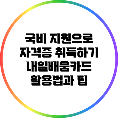 국비 지원으로 자격증 취득하기: 내일배움카드 활용법과 팁