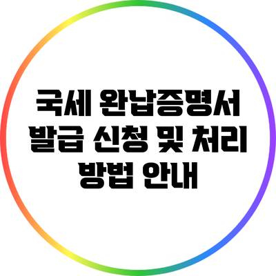 국세 완납증명서 발급 신청 및 처리 방법 안내
