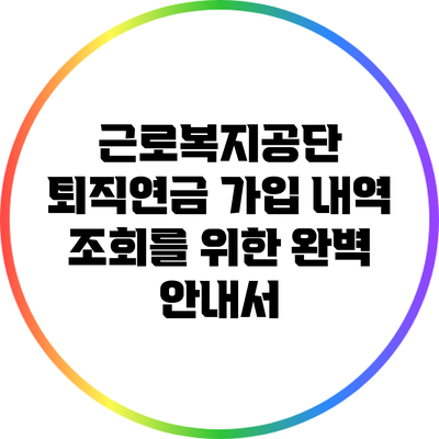 근로복지공단 퇴직연금 가입 내역 조회를 위한 완벽 안내서