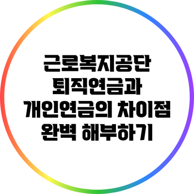 근로복지공단 퇴직연금과 개인연금의 차이점 완벽 해부하기
