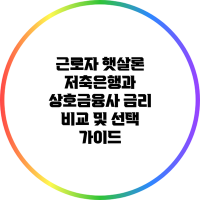 근로자 햇살론: 저축은행과 상호금융사 금리 비교 및 선택 가이드