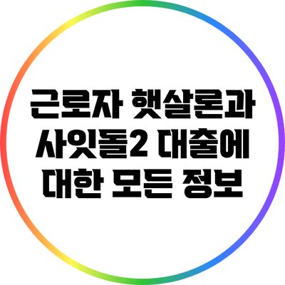 근로자 햇살론과 사잇돌2 대출에 대한 모든 정보