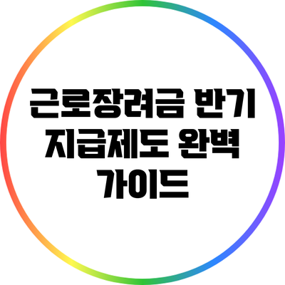 근로장려금 반기 지급제도 완벽 가이드