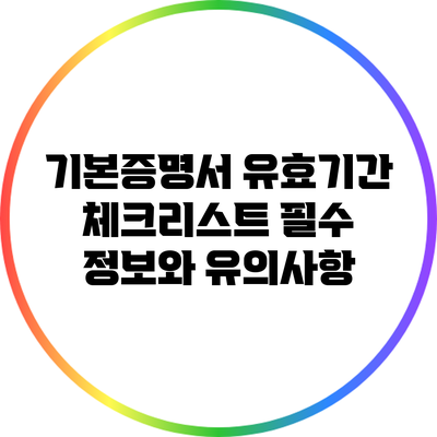 기본증명서 유효기간 체크리스트: 필수 정보와 유의사항