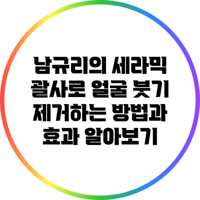 남규리의 세라믹 괄사로 얼굴 붓기 제거하는 방법과 효과 알아보기