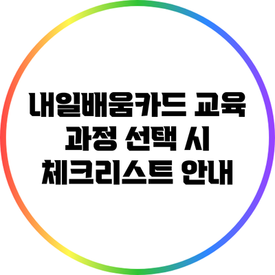 내일배움카드 교육 과정 선택 시 체크리스트 안내