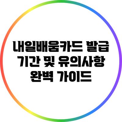 내일배움카드 발급 기간 및 유의사항 완벽 가이드
