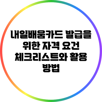 내일배움카드 발급을 위한 자격 요건 체크리스트와 활용 방법