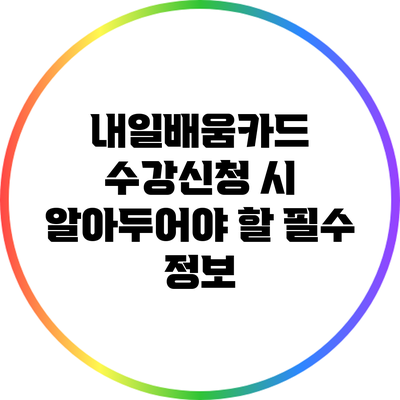 내일배움카드 수강신청 시 알아두어야 할 필수 정보