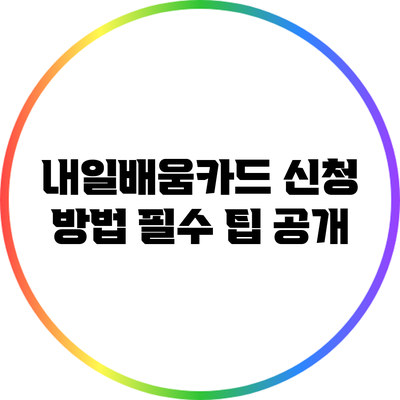 내일배움카드 신청 방법: 필수 팁 공개