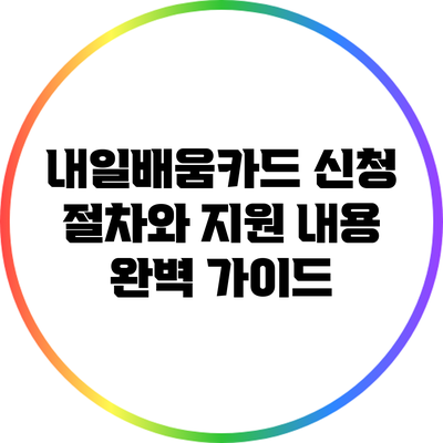 내일배움카드 신청 절차와 지원 내용 완벽 가이드