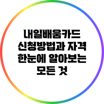 내일배움카드 신청방법과 자격: 한눈에 알아보는 모든 것