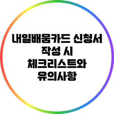 내일배움카드 신청서 작성 시 체크리스트와 유의사항