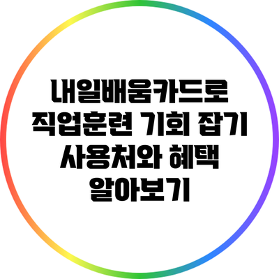 내일배움카드로 직업훈련 기회 잡기: 사용처와 혜택 알아보기