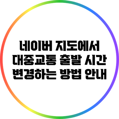 네이버 지도에서 대중교통 출발 시간 변경하는 방법 안내
