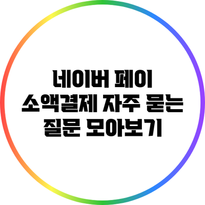 네이버 페이 소액결제: 자주 묻는 질문 모아보기