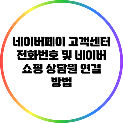 네이버페이 고객센터 전화번호 및 네이버 쇼핑 상담원 연결 방법