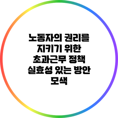 노동자의 권리를 지키기 위한 초과근무 정책: 실효성 있는 방안 모색