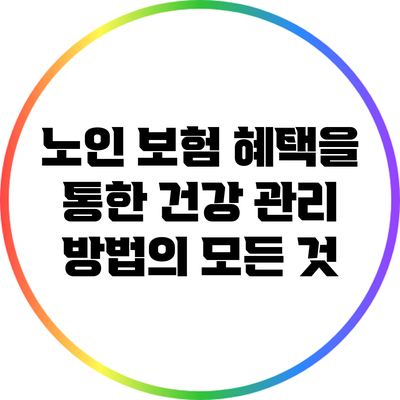 노인 보험 혜택을 통한 건강 관리 방법의 모든 것