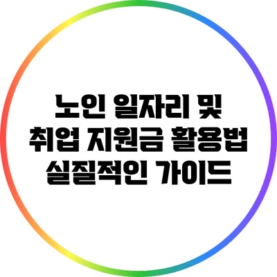 노인 일자리 및 취업 지원금 활용법: 실질적인 가이드