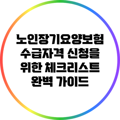 노인장기요양보험 수급자격 신청을 위한 체크리스트 완벽 가이드