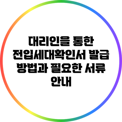 대리인을 통한 전입세대확인서 발급 방법과 필요한 서류 안내