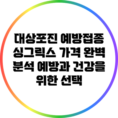 대상포진 예방접종 싱그릭스 가격 완벽 분석: 예방과 건강을 위한 선택