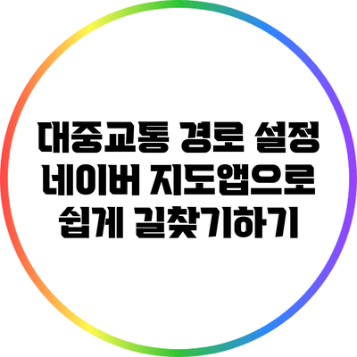 대중교통 경로 설정: 네이버 지도앱으로 쉽게 길찾기하기