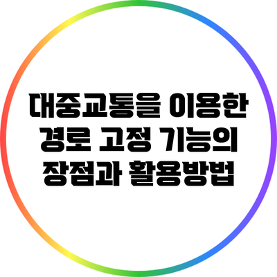대중교통을 이용한 경로 고정 기능의 장점과 활용방법