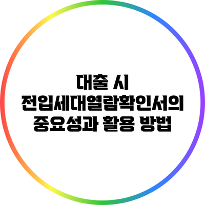 대출 시 전입세대열람확인서의 중요성과 활용 방법