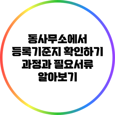동사무소에서 등록기준지 확인하기: 과정과 필요서류 알아보기