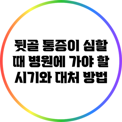뒷골 통증이 심할 때 병원에 가야 할 시기와 대처 방법