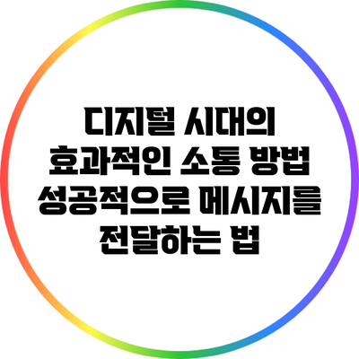 디지털 시대의 효과적인 소통 방법: 성공적으로 메시지를 전달하는 법