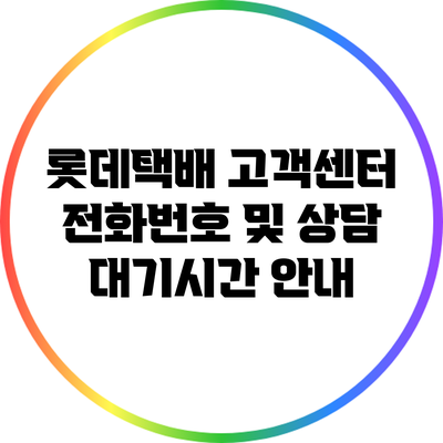 롯데택배 고객센터 전화번호 및 상담 대기시간 안내