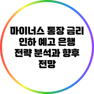 마이너스 통장 금리 인하 예고: 은행 전략 분석과 향후 전망