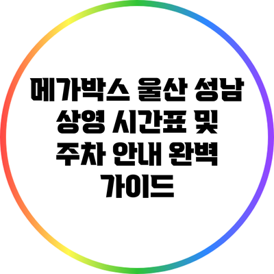 메가박스 울산 성남: 상영 시간표 및 주차 안내 완벽 가이드
