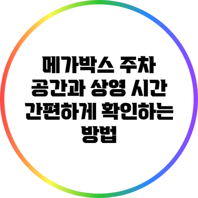 메가박스 주차 공간과 상영 시간 간편하게 확인하는 방법